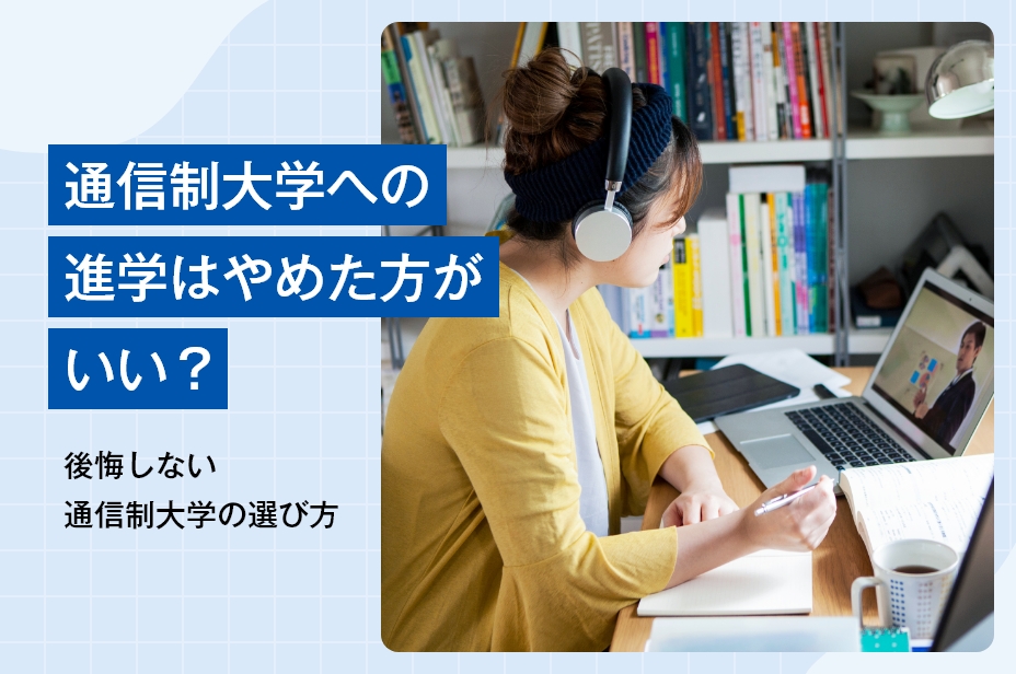 通信制大学への進学はやめた方がいい？後悔しない通信制大学の選び方